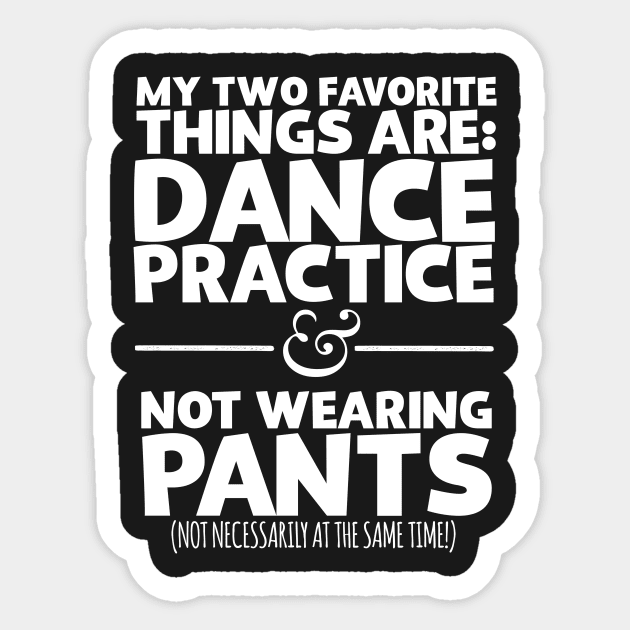 My Two Favorite Things Are Dance Practice And Not Wearing Any Pants Sticker by thingsandthings